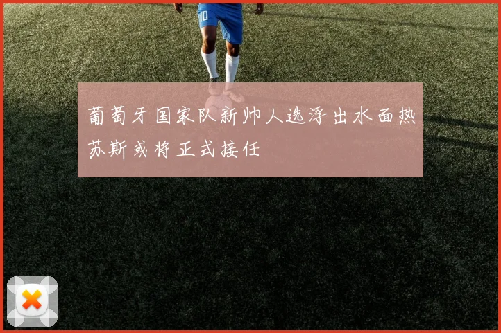 葡萄牙国家队新帅人选浮出水面热苏斯或将正式接任