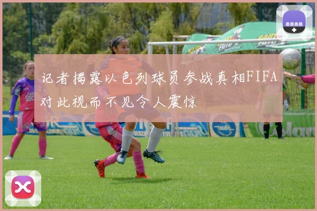 记者揭露以色列球员参战真相FIFA对此视而不见令人震惊