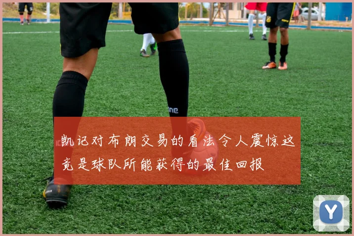 凯记对布朗交易的看法令人震惊这竟是球队所能获得的最佳回报