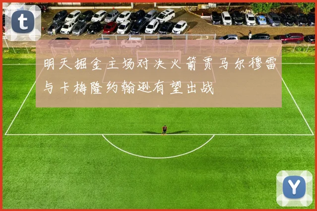 明天掘金主场对决火箭贾马尔穆雷与卡梅隆约翰逊有望出战