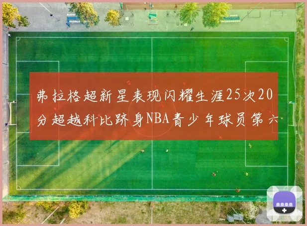 弗拉格超新星表现闪耀生涯25次20分超越科比跻身NBA青少年球员第六位