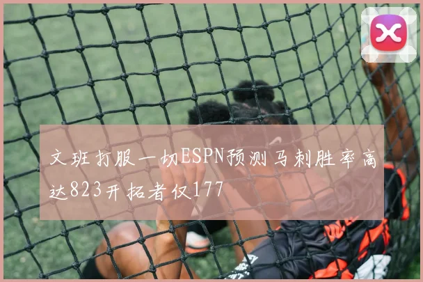 文班打服一切ESPN预测马刺胜率高达823开拓者仅177