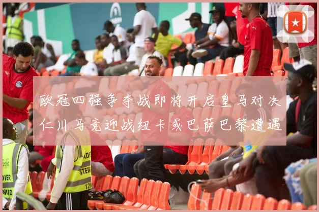欧冠四强争夺战即将开启皇马对决仁川马竞迎战纽卡或巴萨巴黎遭遇红军挑战