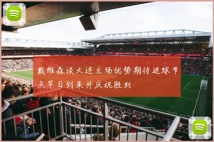戴维森谈大连主场优势期待进球节点早日到来并庆祝胜利