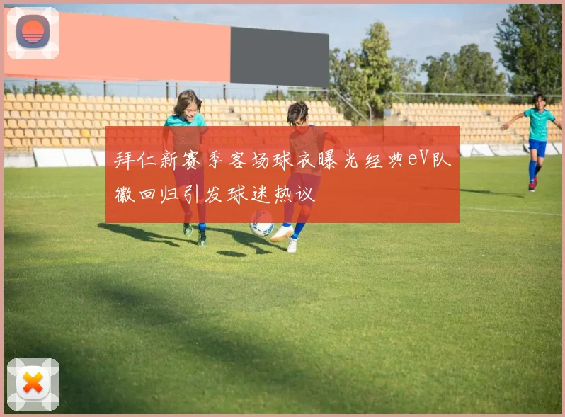 拜仁新赛季客场球衣曝光经典eV队徽回归引发球迷热议