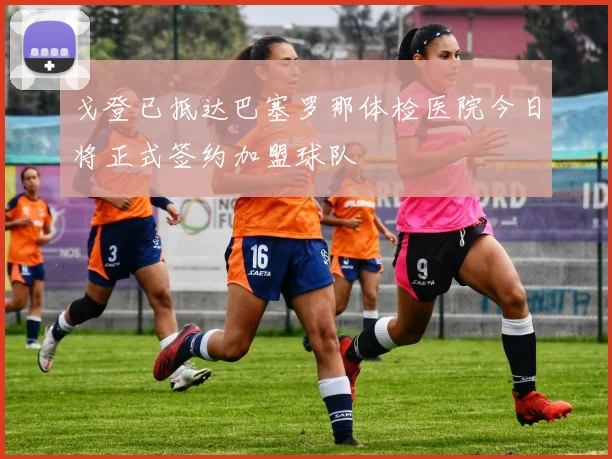 戈登已抵达巴塞罗那体检医院今日将正式签约加盟球队
