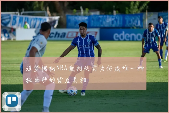 追梦揭秘NBA裁判处罚为何成唯一神秘面纱的背后真相