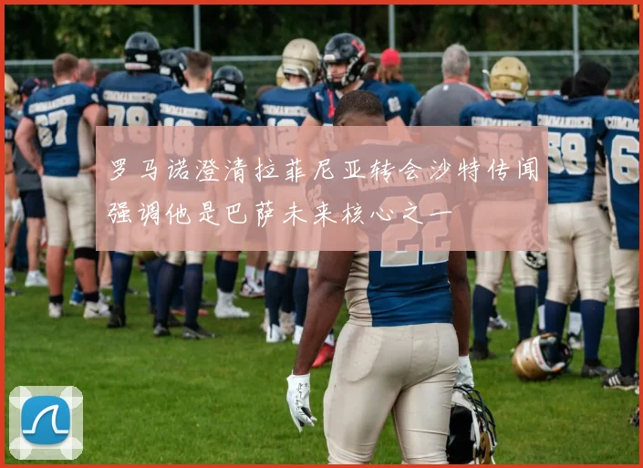 罗马诺澄清拉菲尼亚转会沙特传闻强调他是巴萨未来核心之一